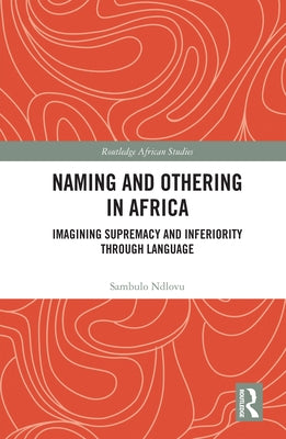 Naming and Othering in Africa: Imagining Supremacy and Inferiority through Language by Ndlovu, Sambulo