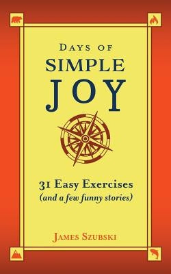 Days of Simple Joy: 31 Easy Exercises (and a few funny stories) by Szubski, James