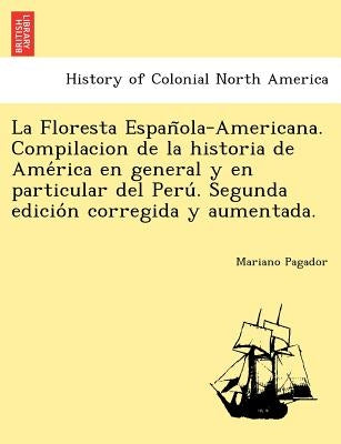 La Floresta Española-Americana. Compilacion de la historia de América en general y en particular del Perú. Segunda edición cor by Pagador, Mariano