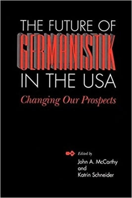 The Future of Germanistik in the USA: Changing Our Prospects by McCarthy, John a.