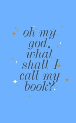 Oh my god, what shall I call my book? by James, Danielle