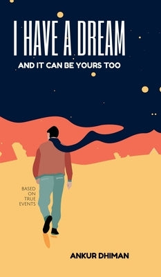 I Have A Dream: And It Can Be Yours Too by Ankur Dhiman