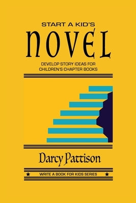 Start a Kid's Novel: Develop Story Ideas for Children's Chapter Books by Pattison, Darcy