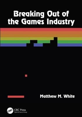 Breaking Out of the Games Industry by White, Matthew M.