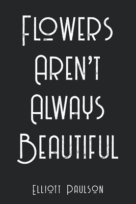 Flowers Aren't Always Beautiful by Paulson, Elliott