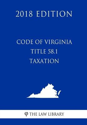 Code of Virginia - Title 58.1 - Taxation (2018 Edition) by The Law Library