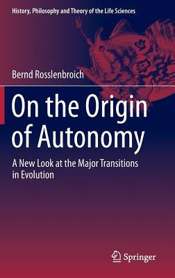 On the Origin of Autonomy: A New Look at the Major Transitions in Evolution by Rosslenbroich, Bernd