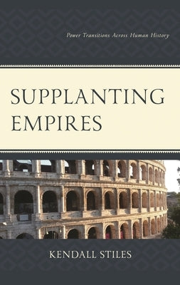 Supplanting Empires: Power Transitions Across Human History by Stiles, Kendall