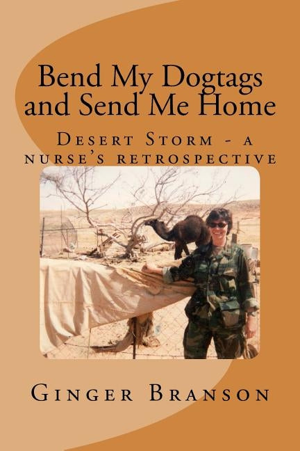Bend My Dogtags and Send Me Home: A Dsert Storm nurse's retrospective by Branson, Ginger