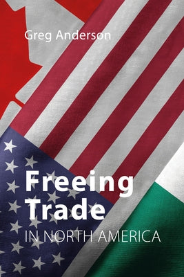 Freeing Trade in North America by Anderson, Greg