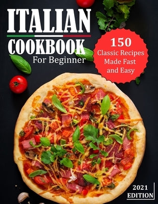 Italian Cookbook for Beginner 2021: 150 Classic Recipes Made Fast and Easy by Heller, Mac