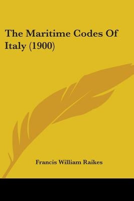 The Maritime Codes Of Italy (1900) by Raikes, Francis William