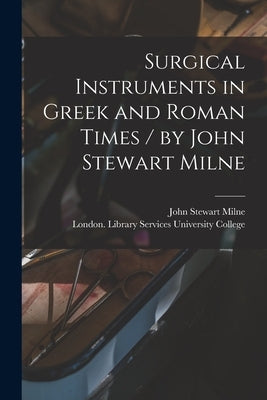 Surgical Instruments in Greek and Roman Times / by John Stewart Milne by Milne, John Stewart