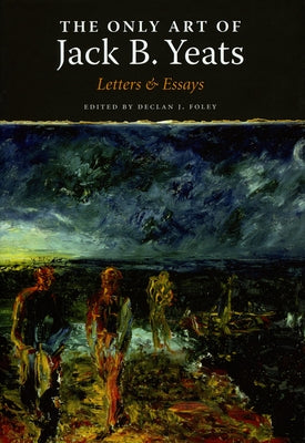 The Only Art: Jack B. Yeats by Foley, Declan
