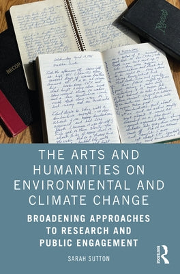 The Arts and Humanities on Environmental and Climate Change: Broadening Approaches to Research and Public Engagement by Sutton, Sarah