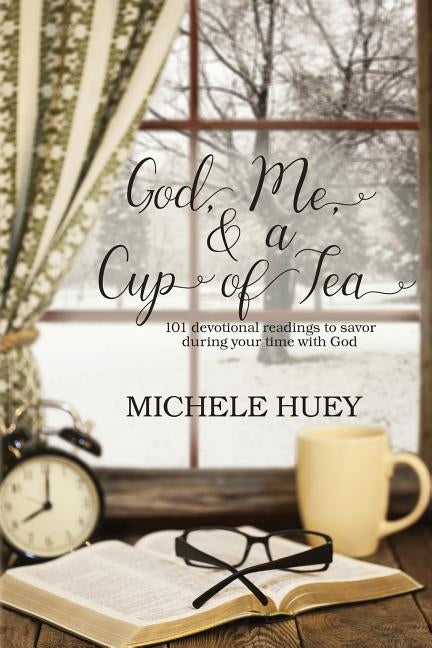 God, Me & a Cup of Tea: 101 devotional readings to savor during your time with God by Huey, Michele