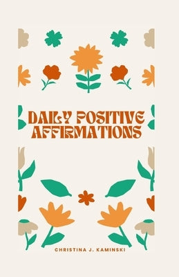 Daily Positive Affirmations: Unlock Your Inner Power and Create a Life You Love with Daily Positive Affirmations by Kaminski, Christina J.