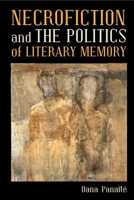 Necrofiction and the Politics of Literary Memory by Pana?t?, Oana