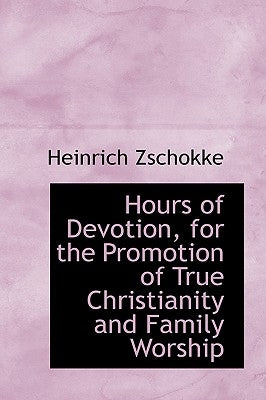 Hours of Devotion, for the Promotion of True Christianity and Family Worship by Zschokke, Heinrich