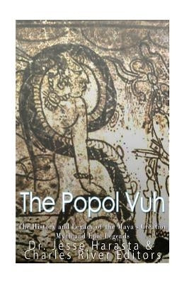 The Popol Vuh: The History and Legacy of the Maya's Creation Myth and Epic Legends by Harasta, Jesse