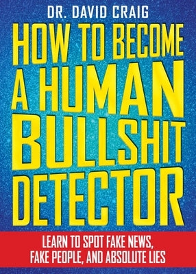 How to Become a Human Bullshit Detector: Learn to Spot Fake News, Fake People, and Absolute Lies by Craig, David