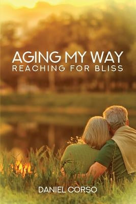 Aging My Way: Reaching for Bliss by Corso, Daniel