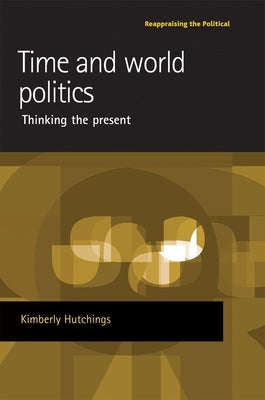 Time and World Politics: Thinking the Present by Hutchings, Kimberly