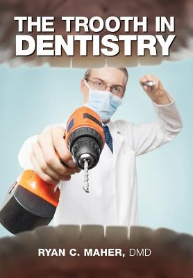 The Trooth in Dentistry by Maher, DMD Ryan C.