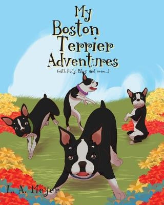 My Boston Terrier Adventures (with Rudy, Riley and more...) by Meyer, L. A.