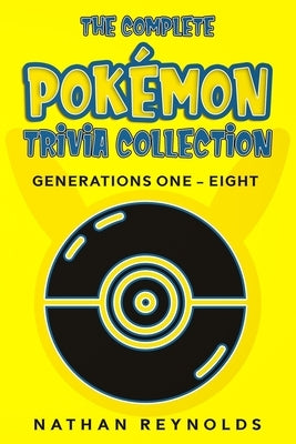 The Complete Pokémon Trivia Collection: Generations One - Eight by Reynolds, Nathan