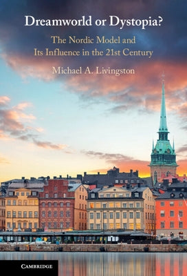 Dreamworld or Dystopia?: The Nordic Model and Its Influence in the 21st Century by Livingston, Michael A.