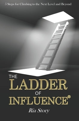 The Ladder of Influence: 5 Steps for Climbing to the Next Level and Beyond by Story, Mack