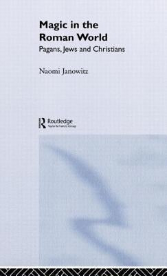 Magic in the Roman World: Pagans, Jews and Christians by Janowitz, Naomi