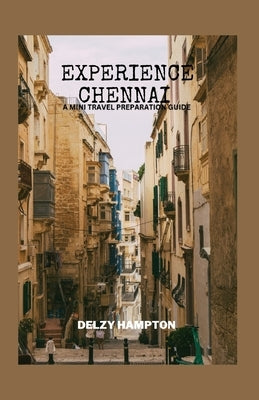 Experience Chennai: A Mini Travel Preparation Guide by Hampton, Delzy