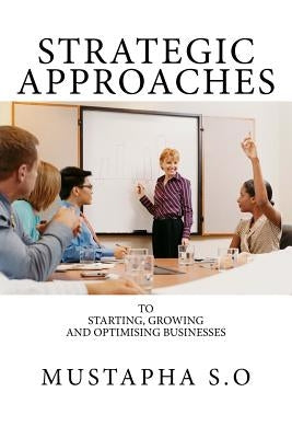 Strategic Approaches To Starting, Growing & Optimising Businesses: Exploring the power of innovation by O, Mustapha Sani