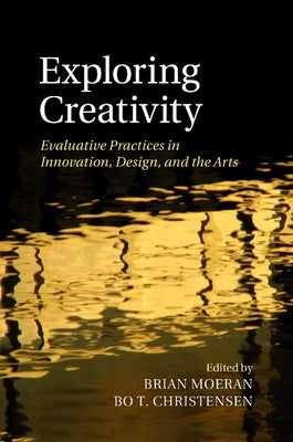 Exploring Creativity: Evaluative Practices in Innovation, Design, and the Arts by Moeran, Brian