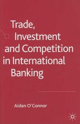 Trade, Investment and Competition in International Banking by O'Connor, A.