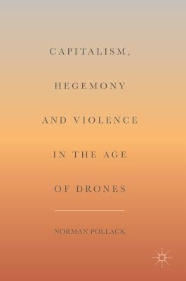 Capitalism, Hegemony and Violence in the Age of Drones by Pollack, Norman