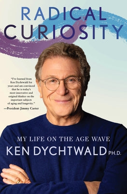 Radical Curiosity: One Man's Search for Cosmic Magic and a Purposeful Life by Dychtwald, Ken