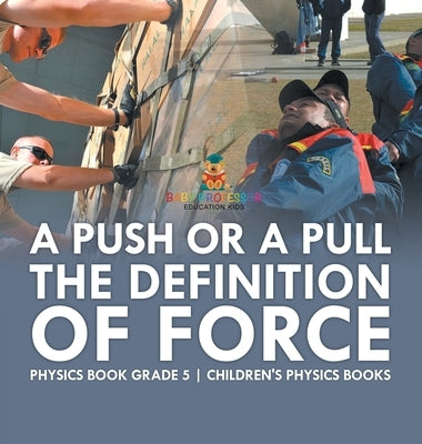 A Push or A Pull - The Definition of Force - Physics Book Grade 5 Children's Physics Books by Baby Professor