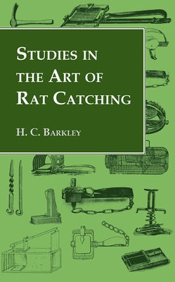 Studies in the Art of Rat Catching - With Additional Notes on Ferrets and Ferreting, Rabbiting and Long Netting by Barkley, H. C.