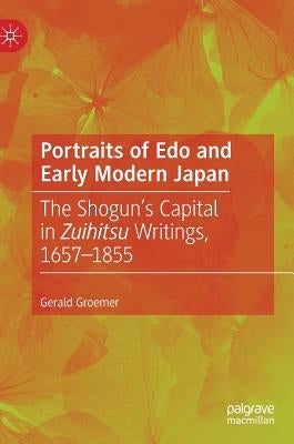 Portraits of EDO and Early Modern Japan: The Shogun's Capital in Zuihitsu Writings, 1657-1855 by Groemer, Gerald