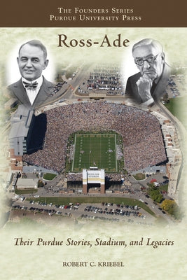 Ross-Ade: Their Purdue Stories, Stadium, and Legacies by Kriebel, Robert C.