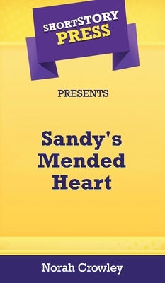 Short Story Press Presents Sandy's Mended Heart by Crowley, Norah