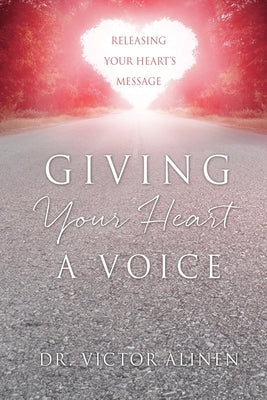 Giving Your Heart a Voice: Releasing Your Heart's Message by Alinen, Victor