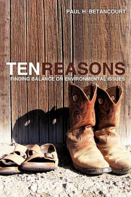 Ten Reasons: Finding Balance on Environmental Issues by Betancourt, Paul H.