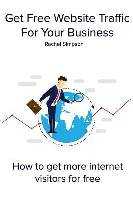 Get Free Website Traffic For Your Business: How to get more internet visitors for free by Simpson, Rachel