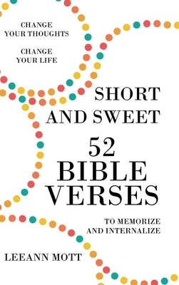 Short and Sweet: 52 Bible Verses to Memorize and Internalize: Change Your Thoughts, Change Your Life by Mott, Leeann
