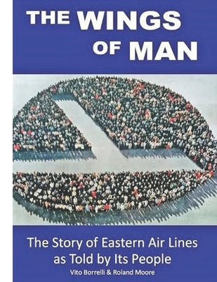 The Wings of Man: The Story of Eastern Air Lines as Told by Its People by Borrelli, Vito