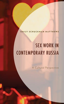 Sex Work in Contemporary Russia: A Cultural Perspective by Schuckman Matthews, Emily